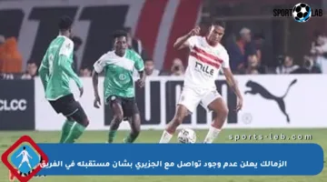الزمالك يعلن عدم وجود تواصل مع الجزيري بشأن مستقبله في الفريق